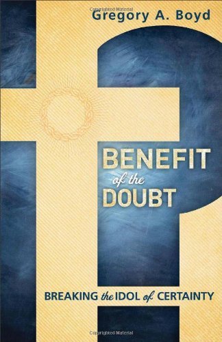 Gregory A. Boyd/Benefit of the Doubt@ Breaking the Idol of Certainty